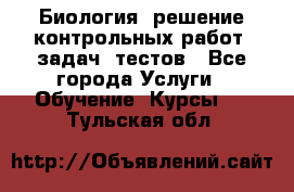 Биология: решение контрольных работ, задач, тестов - Все города Услуги » Обучение. Курсы   . Тульская обл.